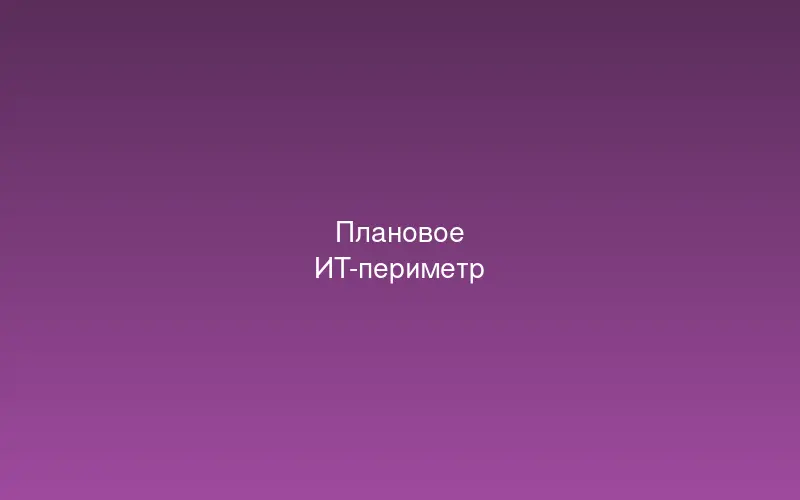 Плановая провидение ИТ-периметра